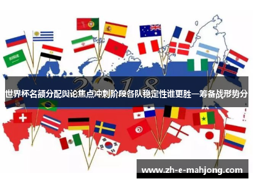 世界杯名额分配舆论焦点冲刺阶段各队稳定性谁更胜一筹备战形势分 世界杯名额分配舆论焦点冲刺阶段各队稳定性谁更胜一筹备战形势分