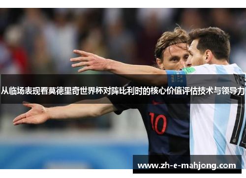 从临场表现看莫德里奇世界杯对阵比利时的核心价值评估技术与领导力