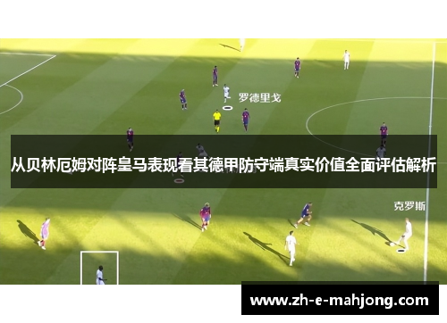 从贝林厄姆对阵皇马表现看其德甲防守端真实价值全面评估解析 从贝林厄姆对阵皇马表现看其德甲防守端真实价值全面评估解析