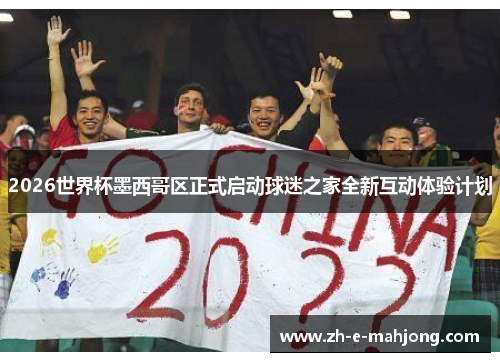 2026世界杯墨西哥区正式启动球迷之家全新互动体验计划 2026世界杯墨西哥区正式启动球迷之家全新互动体验计划