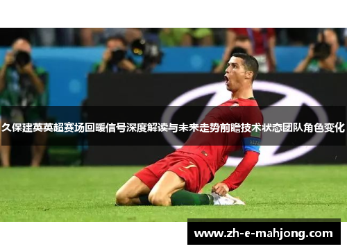 久保建英英超赛场回暖信号深度解读与未来走势前瞻技术状态团队角色变化 久保建英英超赛场回暖信号深度解读与未来走势前瞻技术状态团队角色变化