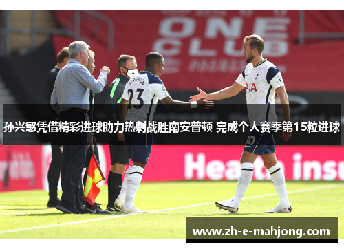孙兴慜凭借精彩进球助力热刺战胜南安普顿 完成个人赛季第15粒进球 孙兴慜凭借精彩进球助力热刺战胜南安普顿 完成个人赛季第15粒进球