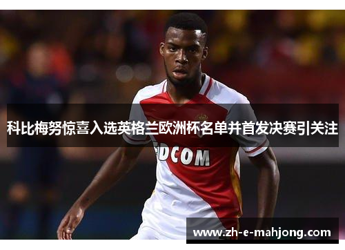 科比梅努惊喜入选英格兰欧洲杯名单并首发决赛引关注
