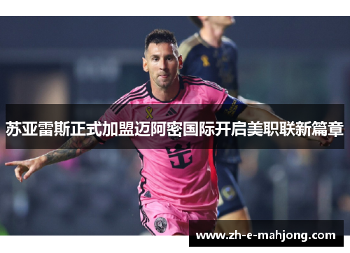 苏亚雷斯正式加盟迈阿密国际开启美职联新篇章