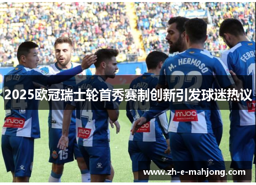 2025欧冠瑞士轮首秀赛制创新引发球迷热议