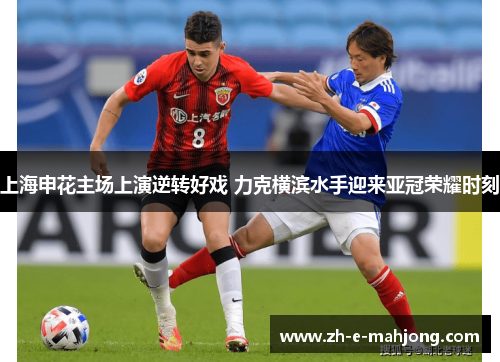 上海申花主场上演逆转好戏 力克横滨水手迎来亚冠荣耀时刻