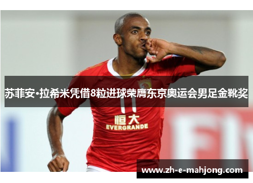苏菲安·拉希米凭借8粒进球荣膺东京奥运会男足金靴奖 苏菲安·拉希米凭借8粒进球荣膺东京奥运会男足金靴奖