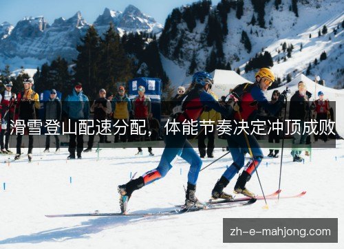 滑雪登山配速分配，体能节奏决定冲顶成败