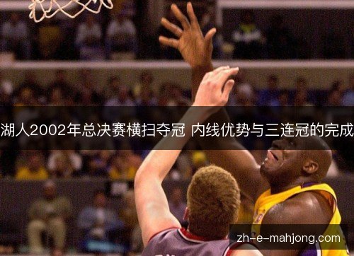 湖人2002年总决赛横扫夺冠 内线优势与三连冠的完成